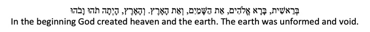 Hebrew: In the beginning God created heaven and the earth. The earth was unformed and void.